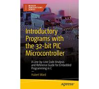 Introductory Programs with the 32-bit PIC Microcontroller: A Line-by-Line Code Analysis and Reference Guide for Embedded Programming in C (Maker Innovations Series)