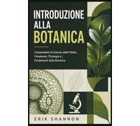 INTRODUZIONE ALLA BOTANICA: Comprendere le Scienze delle Piante, l'Anatomia, l'Ecologia e i Fondamenti della Botanica