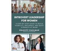 Introvert Leadership for Women: A Step-By-Step Guide to Build Visibility, Influence, and Quiet Strength at Work