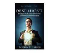 Introvertiert - Die stille Kraft: Wie Du als Introvertierter in einer extrovertierten Welt erfolgreich bist
