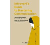 Introverts Guide to Mastering Communication: 7 Effective Techniques to Unlock the Secrets of Small Talk, Active Listening, and Social Confidence