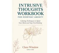 INTRUSIVE THOUGHTS WORKBOOK FOR EVERYDAY ANXIETY: Calming Techniques to Quiet Your Mind and Stop Overthinking