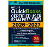 Intuit QuickBooks Certified User Exam Prep 2026-2027: COMPREHENSIVE REVIEW FEATURING 500+ PRACTICE QUESTIONS, 10 COMPLETE PRACTICE TEST, AND ... TO HELP YOU PASS YOUR EXAM CONFIDENTLY