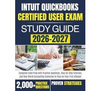 INTUIT QUICKBOOKS CERTIFIED USER EXAM STUDY GUIDE 2026-2027: Complete Exam Prep with Practice Questions, Step-by-Step Tutorials, and RealWorld Accounting Scenarios to Pass on Your First Attempt