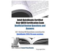 Intuit QuickBooks Certified User QBCU Certification Exam Unofficial Review Questions and Answers: 50+ Review MC Questions covering the QuickBooks 2015/16 exam versions