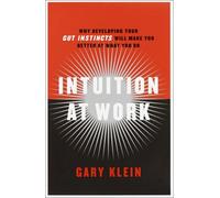 Intuition at Work: Why Developing Your Gut Instincts Will Make You Better at What You Do