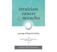 Intuition, Cancer & Miracles: A Passage of Hope & Healing (Radical Self Care)