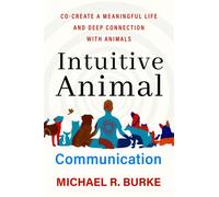 Intuitive Animal Communication : Co-Create a Meaningful Life and Deep Connection with Animals