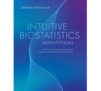 Intuitive Biostatistics with Python : A Python Companion Guide for Life Sciences Professionals