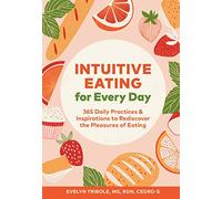 Intuitive Eating for Every Day : 365 Daily Practices & Inspirations to Rediscover the Pleasures of Eating