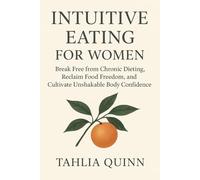 INTUITIVE EATING FOR WOMEN: Break Free from Chronic Dieting, Reclaim Food Freedom, and Cultivate Unshakable Body Confidence