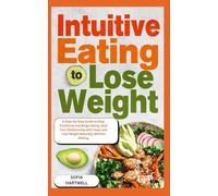 INTUITIVE EATING TO LOSE WEIGHT: A Step-by-Step Guide to Stop Emotional and Binge Eating, Heal Your Relationship with Food, and Lose Weight Naturally Without Dieting
