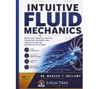 Intuitive Fluid Mechanics (Vol 1): Master Core Principles, Analysis, Foundations, Governing Laws, Problem-Solving, and Engineering Applications