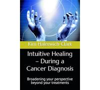Intuitive Healing - During a Cancer Diagnosis: Broadening your perspective beyond your treatments
