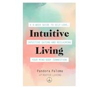 Intuitive Living: A 6-w uide to self-love, intuitive eating and reclaiming your mind-body connection