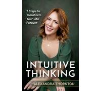 Intuitive Thinking : 7 Steps To Transform Your Life Forever