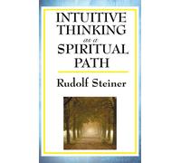 Intuitive Thinking as a Spiritual Path : A Classic Work of Spiritual Philosophy and Human Freedom