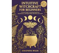 Intuitive Witchcraft for Beginners: A Practical Guide to Intentional Spellwork, Manifestation, and Magical Skills with Herbs and Crystals
