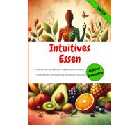 Intuitives Essen: Befreien Sie Ihren Körper von Restriktiven Diäten und Entdecken Sie die Freude am Bewussten Essen neu