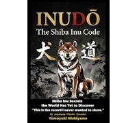 INUDŌ: The Shiba Inu Code: 50 Years of Wisdom from a Japanese Master Breeder A Definitive Guide to Training the Primitive Soul of the Shiba Inu and Japanese Dogs