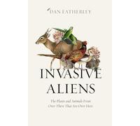Invasive Aliens: The Plants and Animals From Over There That Are Over Here - The Sunday Times, Telegraph and Waterstones Book of the Year