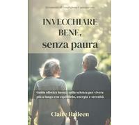 Invecchiare Bene, senza paura: Guida olistica basata sulla scienza per vivere più a lungo con equilibrio, energia e serenità (The Powerful Mindful Healing Toolkit)