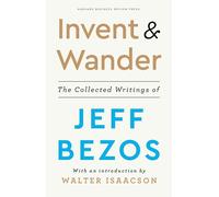 Invent and Wander: The Collected Writings of Jeff Bezos, With an Introduction by Walter Isaacson