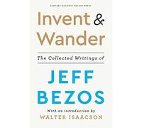 Invent and Wander: The Collected Writings of Jeff Bezos, With an Introduction by Walter Isaacson