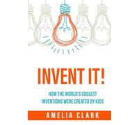 Invent It!: How the World's Coolest Inventions Were Created by Kids; Becoming a Creative Inventor and Entrepreneur