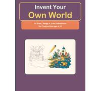 Invent Your Own World: 50 Draw, Design & Color Adventures for Creative Kids Ages 6-10