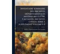 Inventaire sommaire des Archives dÃ(c)partementales antÃ(c)rieures Ã 1790. Calvados. Archives civiles. SÃ(c)rie E supplÃ(c)ment Volume 1-2