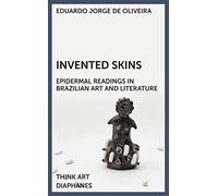 Invented Skins: Epidermal Readings in Brazilian Art and Literature (Think Art)