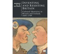 Inventing and Resisting Britain: Cultural Identities in Britain and Ireland, 1685 - 1789: 57 (British Studies Series)