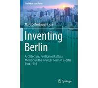 Inventing Berlin : Architecture, Politics and Cultural Memory in the New/Old German Capital Post-1989
