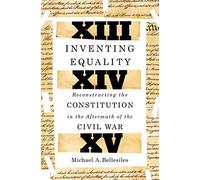 Inventing Equality : Reconstructing the Constitution in the Aftermath of the Civil War