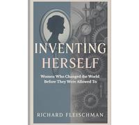 Inventing Herself: Women Who Changed the World Before They Were Allowed To (The Herself Trilogy)