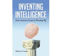 Inventing Intelligence : How America Came to Worship IQ