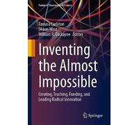 Inventing the Almost Impossible: Creating, Teaching, Funding, and Leading Radical Innovation (Future of Business and Finance)