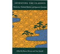 Inventing the Classics: Modernity, National Identity, and Japanese Literature