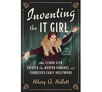 Inventing the It Girl: How Elinor Glyn Created the Modern Romance and Conquered Early Hollywood