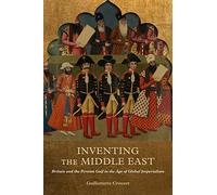 Inventing the Middle East : Britain and the Persian Gulf in the Age of Global Imperialism