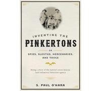 Inventing the Pinkertons - or, Spies, Sleuths, Mercebarues and Thugs - Being a Story of the Nation`s Most Famous Detective Agency: Being a story of ... most famous (and infamous) detective agency