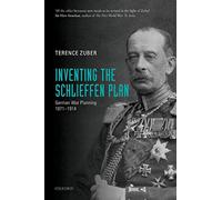 Inventing the Schlieffen Plan: German War Planning 1871-1914