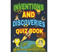 Inventions and Discoveries Quiz Book: 500 Multiple-Choice Questions on Famous Inventions, Breakthroughs & Technology - With Answers & Explanations