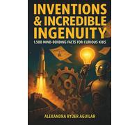 Inventions & Incredible Ingenuity: 1,500 Mind-Bending Facts for Curious Kids Ages 8-12: From Ancient Super-Weapons to Future Cities - Discover ... Creations! (Epic Facts for Curious Kids)