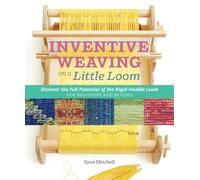 Inventive Weaving on a Little Loom : Discover the Full Potential of the Rigid...