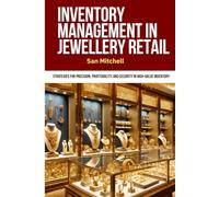 Inventory Management in Jewellery Retail: A Practical Guide for Jewelers and Retailers to Optimize Inventory, Prevent Loss, Embrace Technology, and ... in the High-Value World of Jewelry Retail.