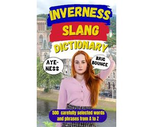 Inverness Slang Dictionary: A Humorous Guide to Highland Expressions, Local Phrases, and Life in Scotland’s Northern Capital: 89 (Slang Dictionary Around The World)