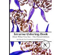 Inverse Coloring Book The Floral Edition Vol 2: Reverse Coloring Draw What You See Art Book For Creativity and Relaxation