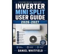 INVERTER MINI SPLIT USER GUIDE 2026-2027: The Complete Homeowner's Handbook to Installation, Maintenance, and Troubleshooting for Modern Ductless Heating and Cooling Systems